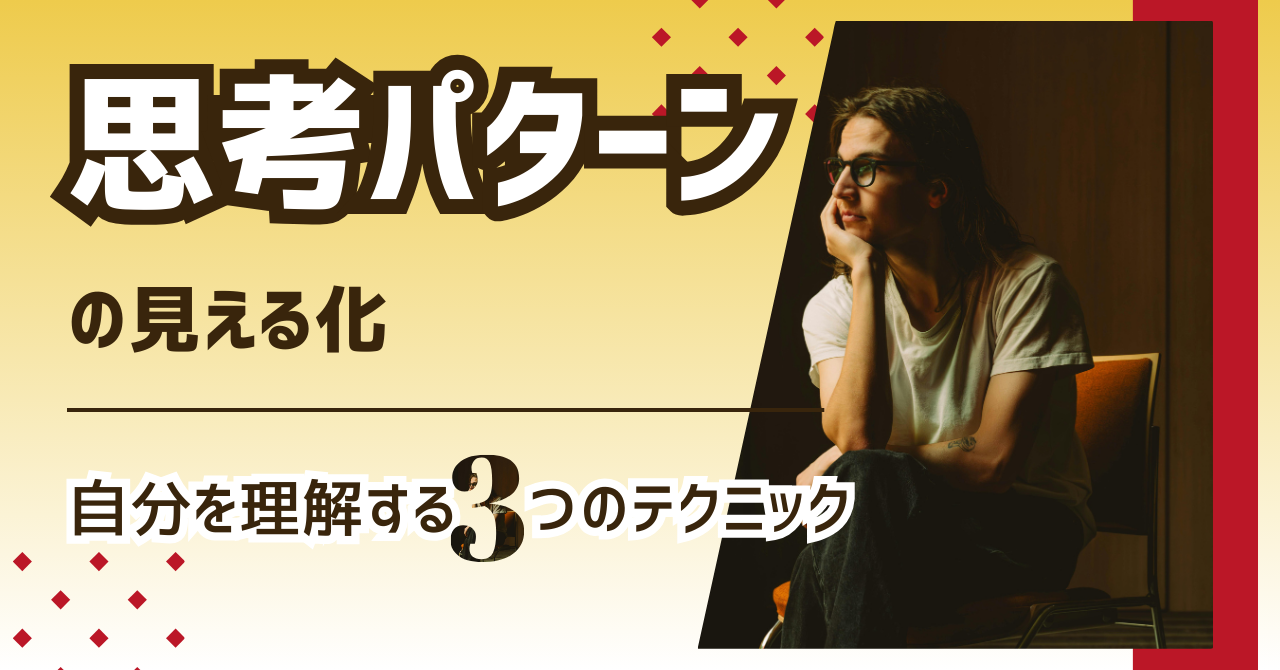 思考パターンの見える化：自分を理解する3つのテクニック