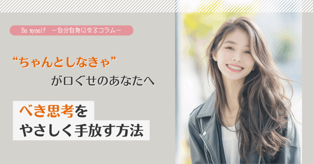 “ちゃんとしなきゃ”が口ぐせのあなたへ：べき思考をやさしく手放す方法