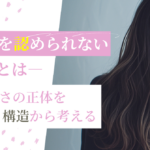 自分を認められない理由とは？苦しさの正体を構造から考える