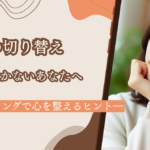 気持ちの切り替えがうまくいかないあなたへ　―リフレーミングで心を整えるヒント―