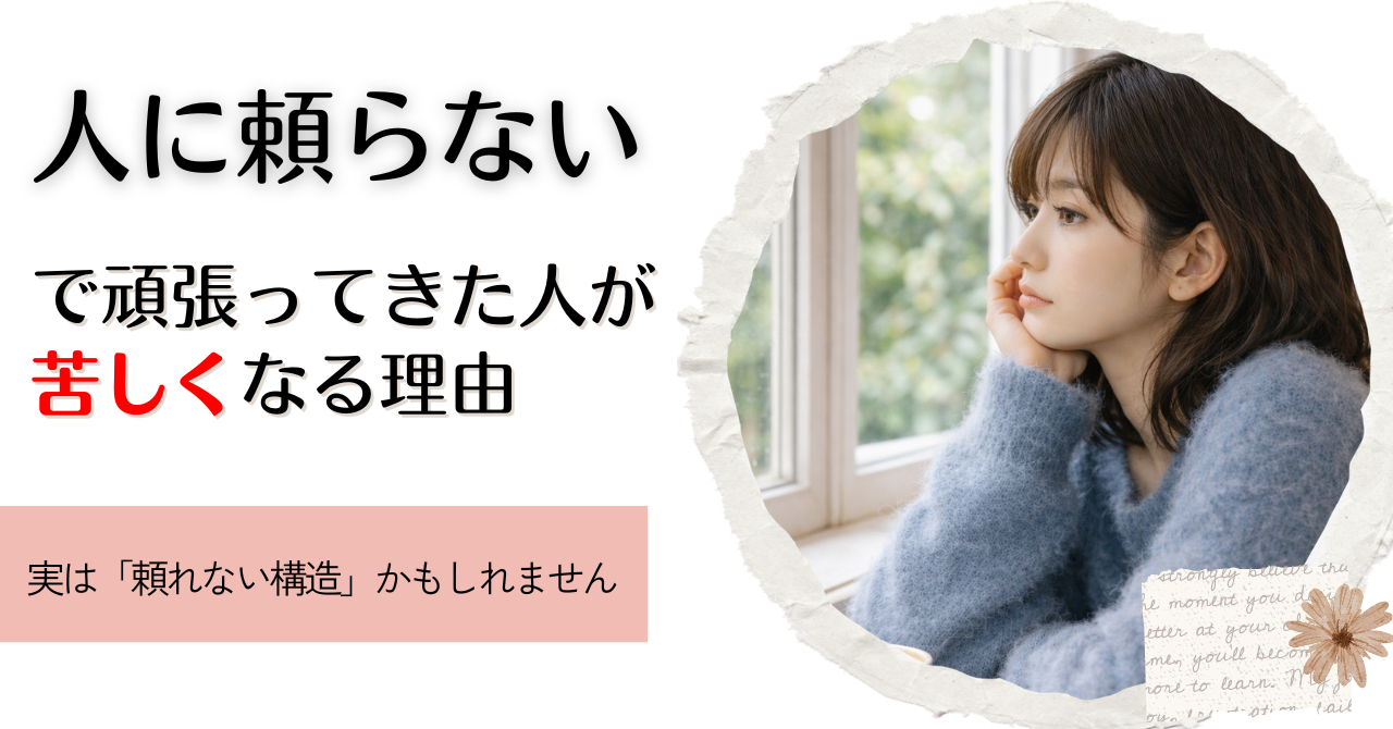 人に頼らないで頑張ってきた人が苦しくなる理由|実は「頼れない構造」かもしれません