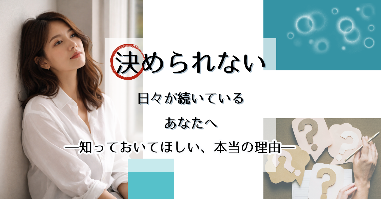 決められない日々が続いているあなたへ ―知っておいてほしい、本当の理由―